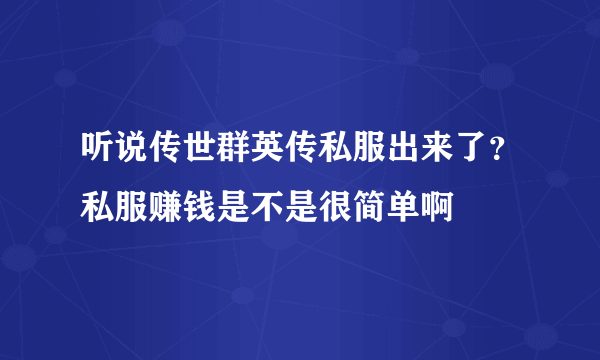 听说传世群英传私服出来了？私服赚钱是不是很简单啊