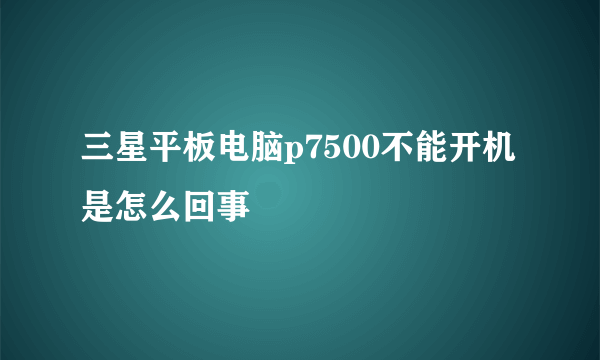 三星平板电脑p7500不能开机是怎么回事