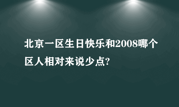 北京一区生日快乐和2008哪个区人相对来说少点?