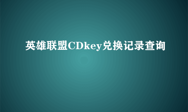 英雄联盟CDkey兑换记录查询