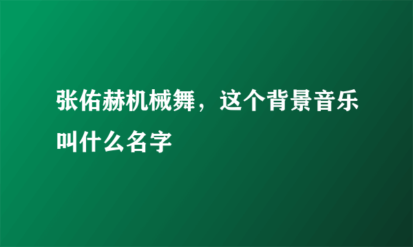 张佑赫机械舞，这个背景音乐叫什么名字