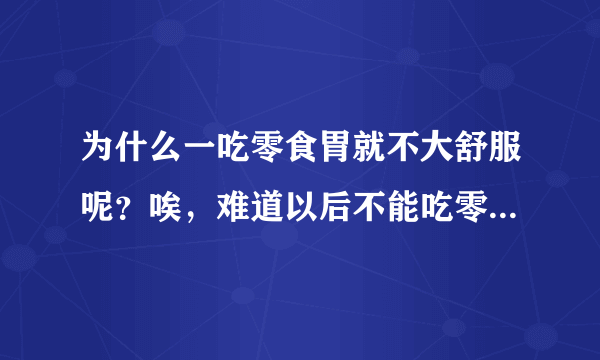 为什么一吃零食胃就不大舒服呢？唉，难道以后不能吃零食了么...