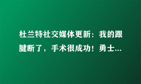 杜兰特社交媒体更新：我的跟腱断了，手术很成功！勇士官网没有首发消息，你怎么看？