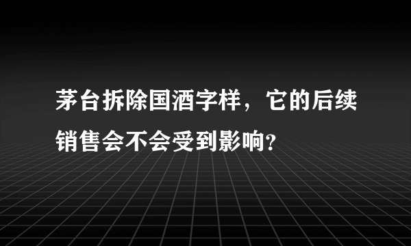 茅台拆除国酒字样，它的后续销售会不会受到影响？