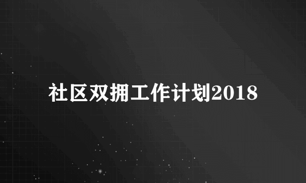 社区双拥工作计划2018