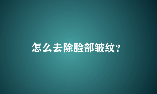 怎么去除脸部皱纹？