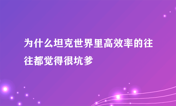 为什么坦克世界里高效率的往往都觉得很坑爹