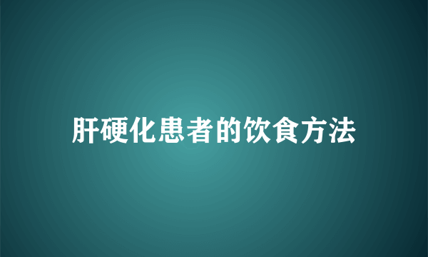 肝硬化患者的饮食方法