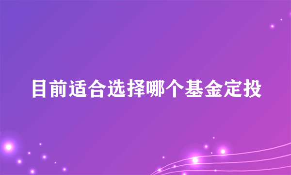 目前适合选择哪个基金定投