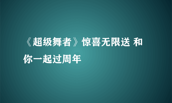 《超级舞者》惊喜无限送 和你一起过周年