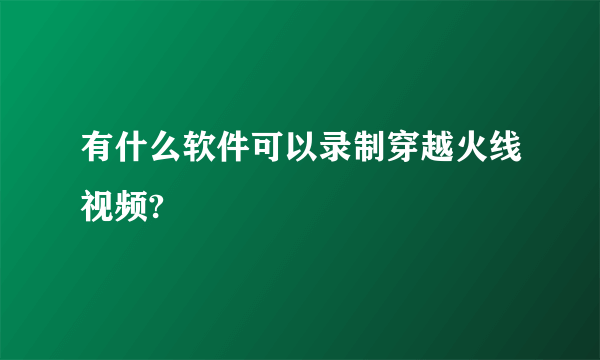 有什么软件可以录制穿越火线视频?