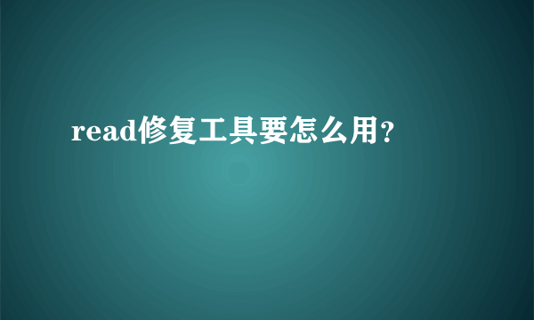 read修复工具要怎么用？