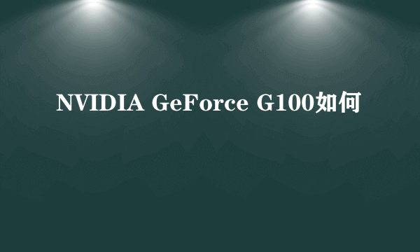 NVIDIA GeForce G100如何