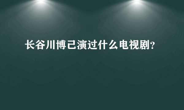 长谷川博己演过什么电视剧？