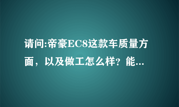 请问:帝豪EC8这款车质量方面，以及做工怎么样？能开得住吗？谢谢。