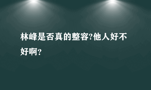 林峰是否真的整容?他人好不好啊？