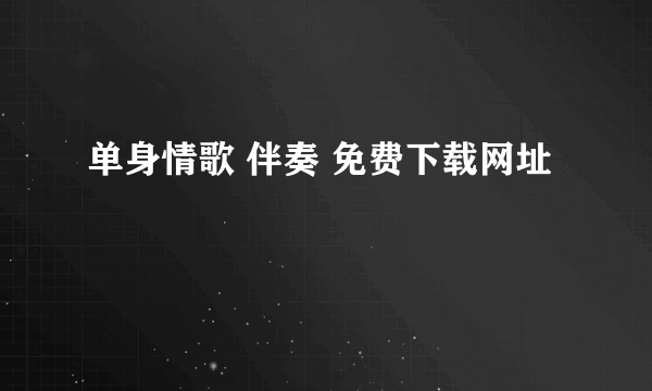 单身情歌 伴奏 免费下载网址