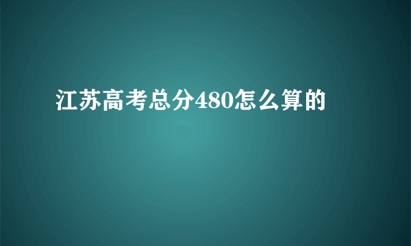 江苏高考总分480怎么算的