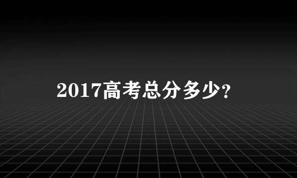 2017高考总分多少？