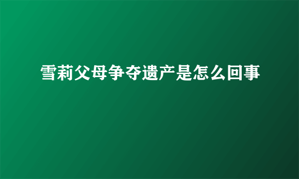 雪莉父母争夺遗产是怎么回事