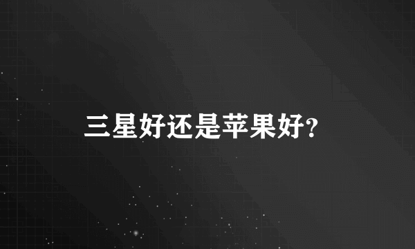 三星好还是苹果好？