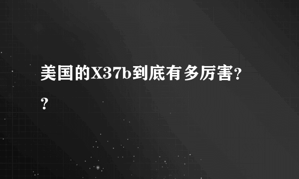 美国的X37b到底有多厉害？？