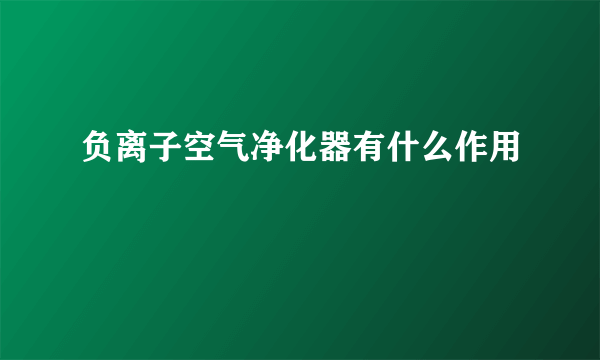 负离子空气净化器有什么作用