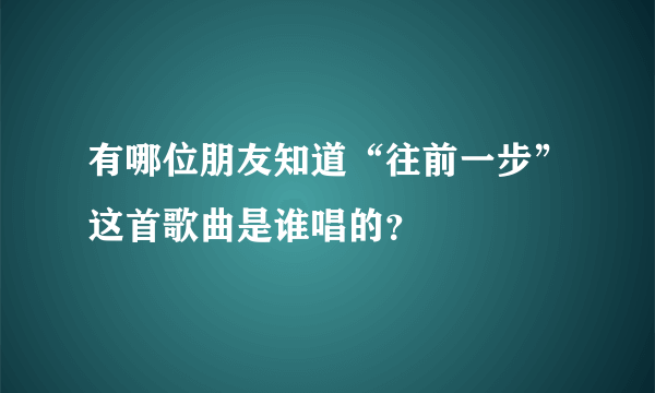 有哪位朋友知道“往前一步”这首歌曲是谁唱的？