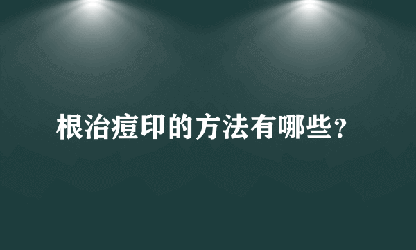 根治痘印的方法有哪些？