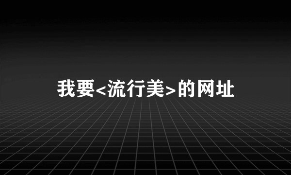 我要<流行美>的网址