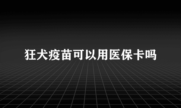 狂犬疫苗可以用医保卡吗