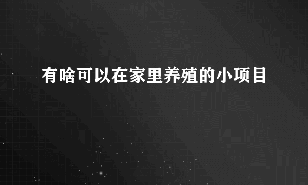 有啥可以在家里养殖的小项目