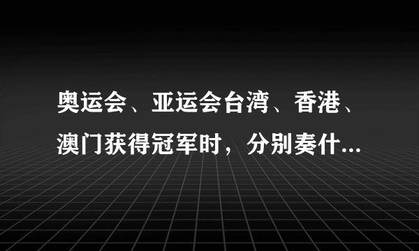 奥运会、亚运会台湾、香港、澳门获得冠军时，分别奏什么国歌？