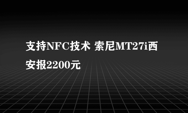 支持NFC技术 索尼MT27i西安报2200元