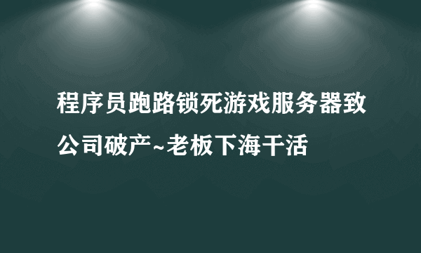 程序员跑路锁死游戏服务器致公司破产~老板下海干活