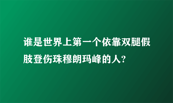 谁是世界上第一个依靠双腿假肢登伤珠穆朗玛峰的人?