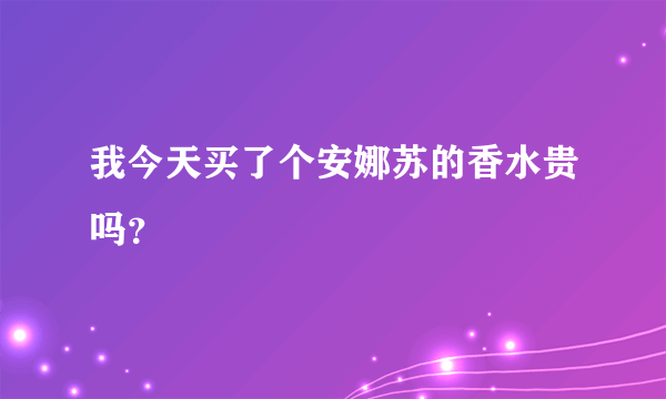 我今天买了个安娜苏的香水贵吗？