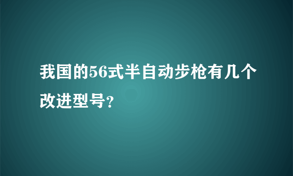 我国的56式半自动步枪有几个改进型号？