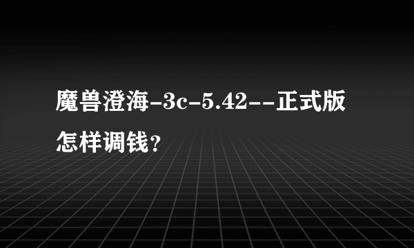 魔兽澄海-3c-5.42--正式版怎样调钱？