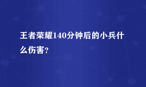 王者荣耀140分钟后的小兵什么伤害？