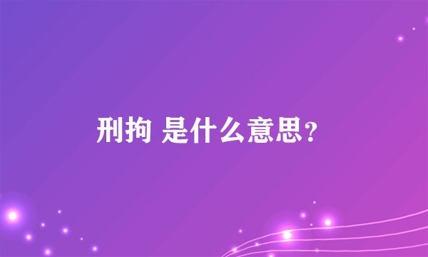 刑拘 是什么意思？