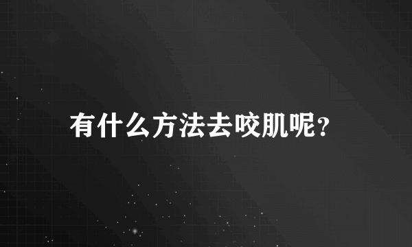 有什么方法去咬肌呢？