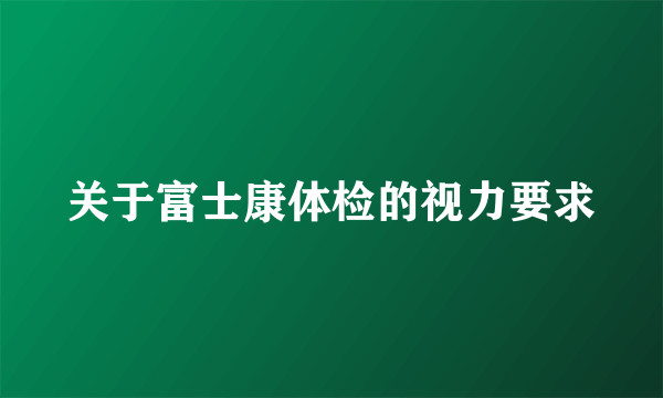 关于富士康体检的视力要求