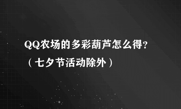 QQ农场的多彩葫芦怎么得？（七夕节活动除外）