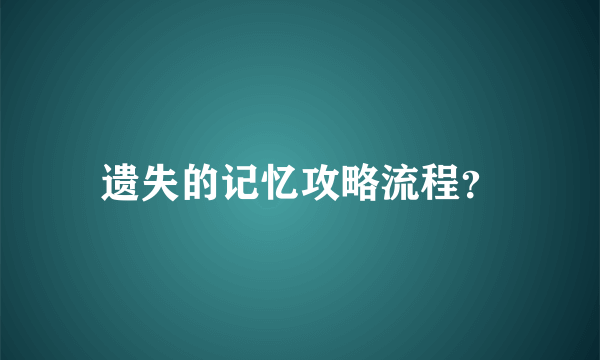 遗失的记忆攻略流程？