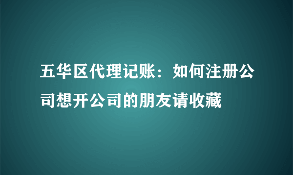 五华区代理记账：如何注册公司想开公司的朋友请收藏