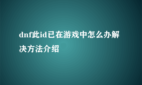 dnf此id已在游戏中怎么办解决方法介绍