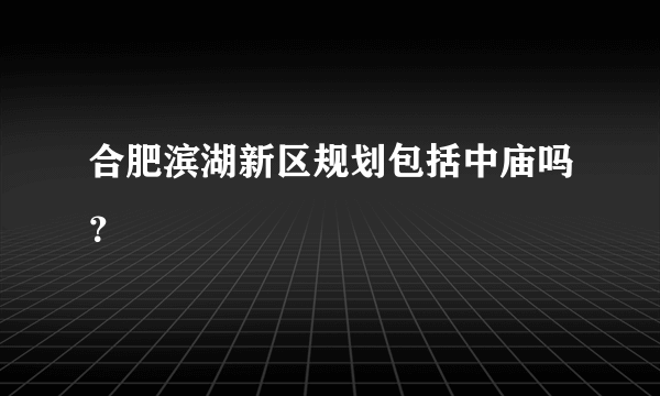 合肥滨湖新区规划包括中庙吗？