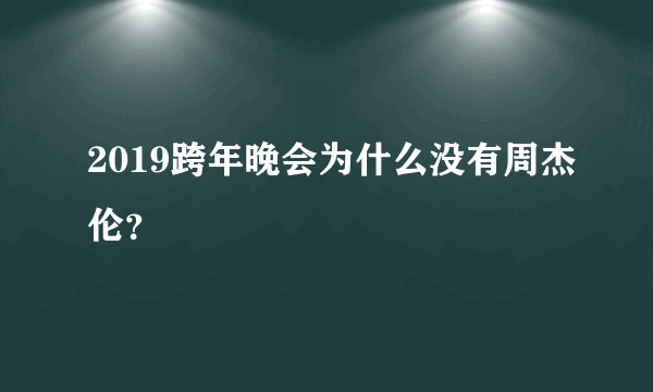 2019跨年晚会为什么没有周杰伦？