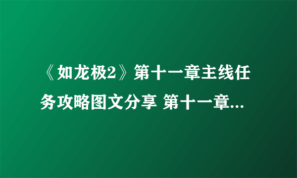 《如龙极2》第十一章主线任务攻略图文分享 第十一章怎么通关？